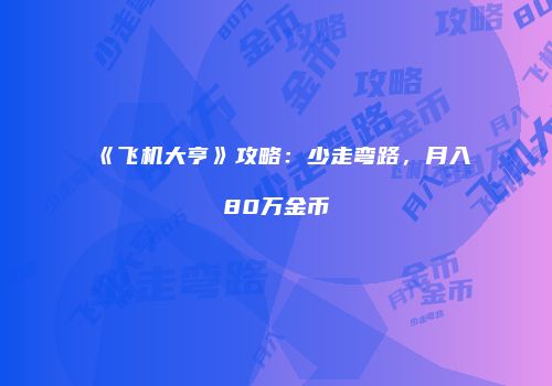 《飞机大亨》攻略：少走弯路，月入80万金币