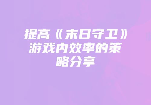 提高《末日守卫》游戏内效率的策略分享