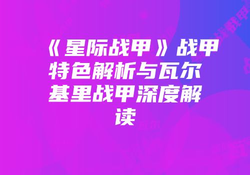 《星际战甲》战甲特色解析与瓦尔基里战甲深度解读