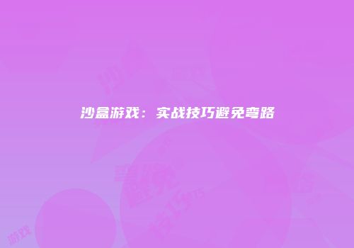 沙盒游戏：实战技巧避免弯路