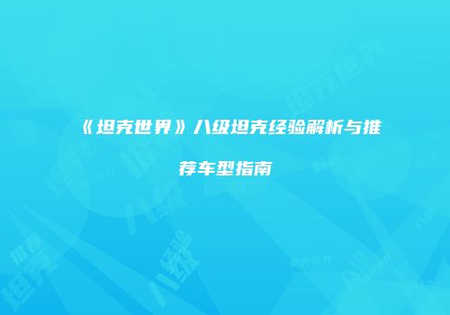 《坦克世界》八级坦克经验解析与推荐车型指南