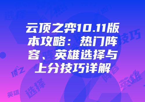 云顶之弈10.11版本攻略：热门阵容、英雄选择与上分技巧详解