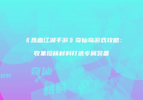 《热血江湖手游》奇仙岛游戏攻略：收集珍稀材料打造专属装备