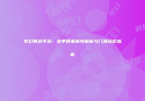 梦幻西游手游：金甲四象属性解析与门派搭配指南