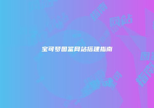 宝可梦图鉴网站搭建指南