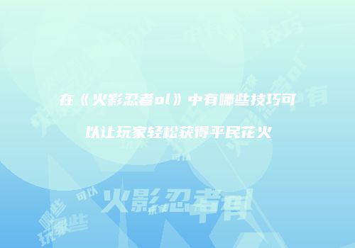 在《火影忍者ol》中有哪些技巧可以让玩家轻松获得平民花火