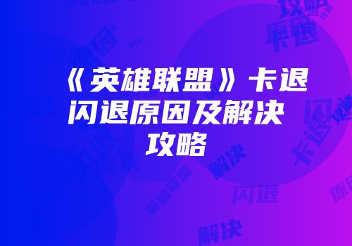 《英雄联盟》卡退闪退原因及解决攻略