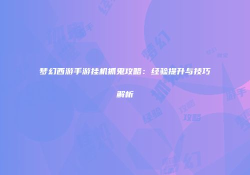 梦幻西游手游挂机抓鬼攻略：经验提升与技巧解析