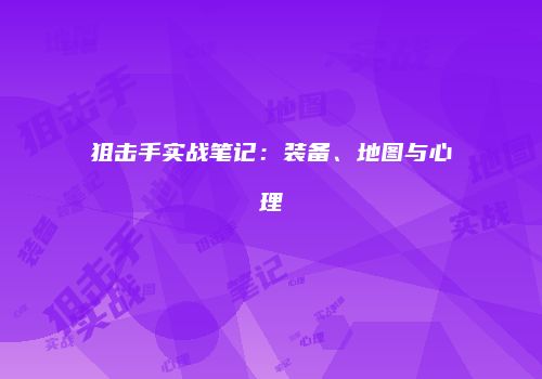 狙击手实战笔记：装备、地图与心理