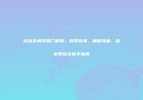 永劫无间河豚门解析：背景故事、角色技能、版本更新及新手指南