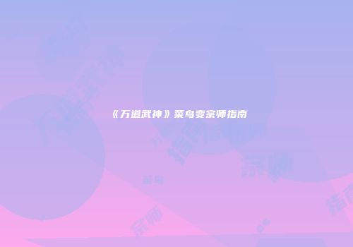 《万道武神》菜鸟变宗师指南