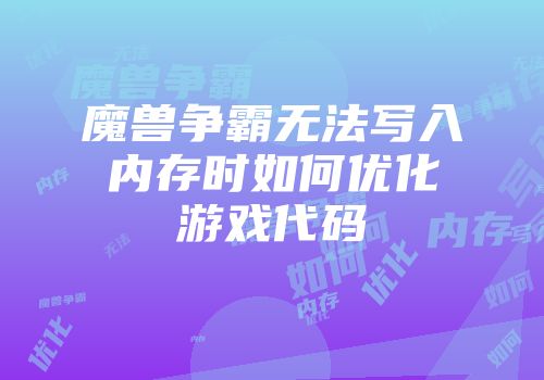 魔兽争霸无法写入内存时如何优化游戏代码