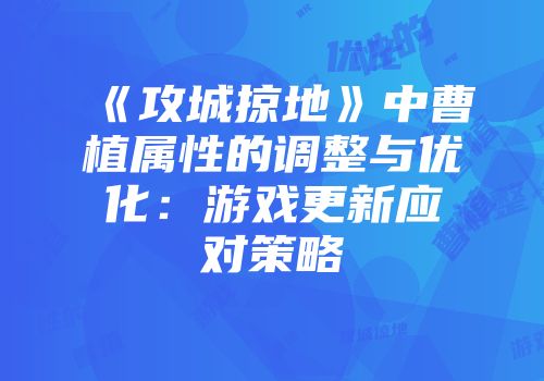 《攻城掠地》中曹植属性的调整与优化：游戏更新应对策略