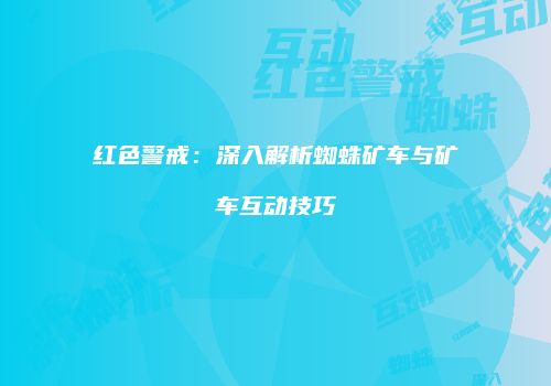 红色警戒：深入解析蜘蛛矿车与矿车互动技巧