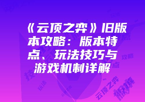 《云顶之弈》旧版本攻略：版本特点、玩法技巧与游戏机制详解