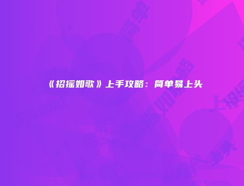 《招摇如歌》上手攻略：简单易上头