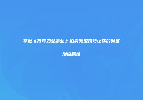 掌握《传奇如意霸业》拍卖频道技巧让你的财富增值翻倍