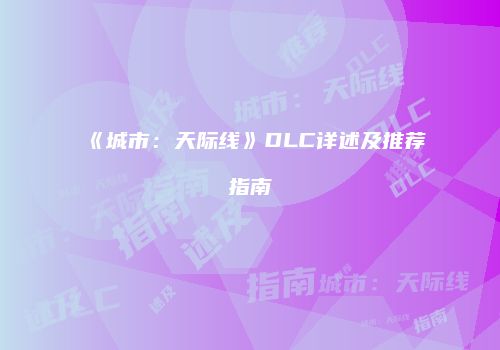 《城市：天际线》DLC详述及推荐指南
