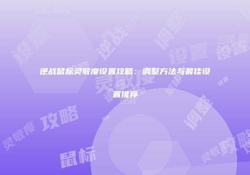 逆战鼠标灵敏度设置攻略：调整方法与最佳设置推荐