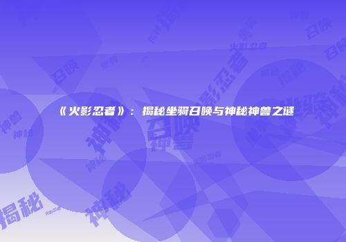 《火影忍者》：揭秘坐骑召唤与神秘神兽之谜
