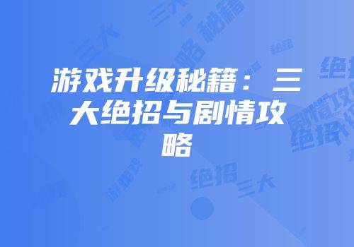 游戏升级秘籍：三大绝招与剧情攻略