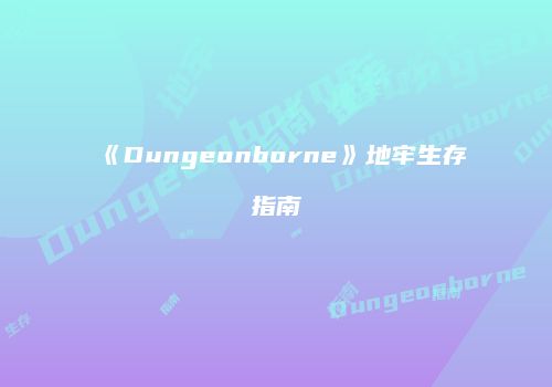 《Dungeonborne》地牢生存指南