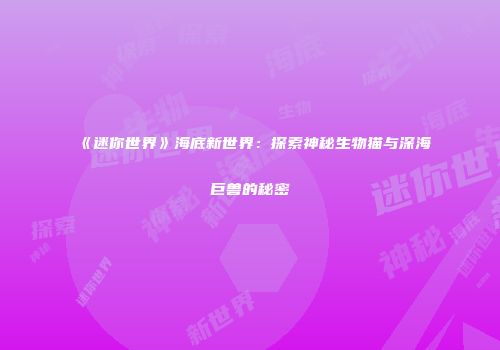 《迷你世界》海底新世界：探索神秘生物猫与深海巨兽的秘密