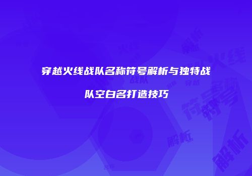 穿越火线战队名称符号解析与独特战队空白名打造技巧