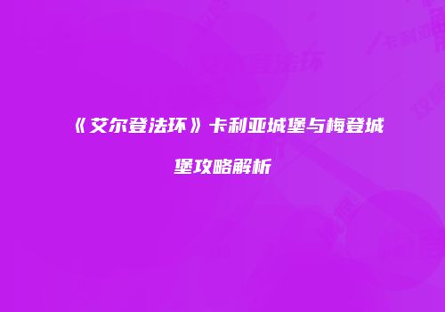 《艾尔登法环》卡利亚城堡与梅登城堡攻略解析