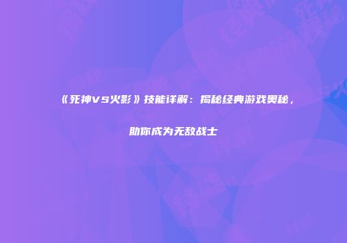 《死神VS火影》技能详解：揭秘经典游戏奥秘，助你成为无敌战士