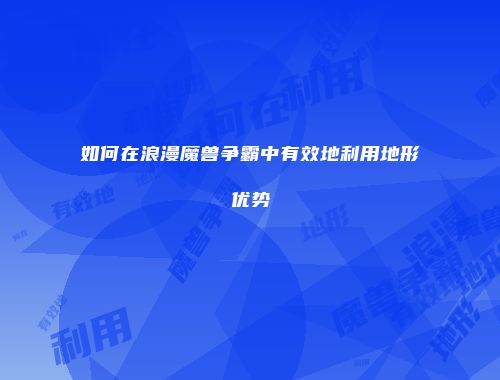 如何在浪漫魔兽争霸中有效地利用地形优势