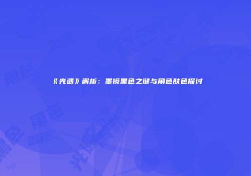 《光遇》解析：墨镜黑色之谜与角色肤色探讨