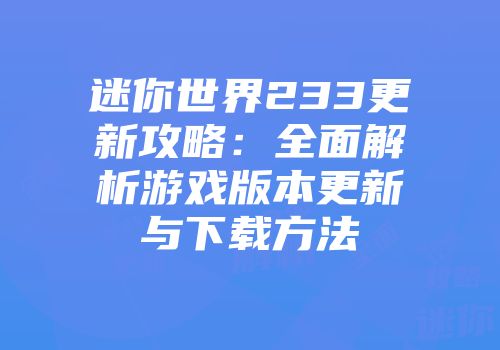 迷你世界233更新攻略：全面解析游戏版本更新与下载方法
