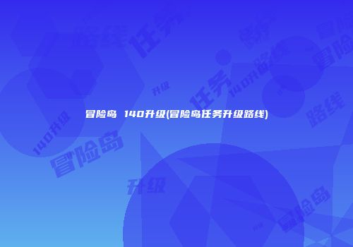 冒险岛 140升级(冒险岛任务升级路线)