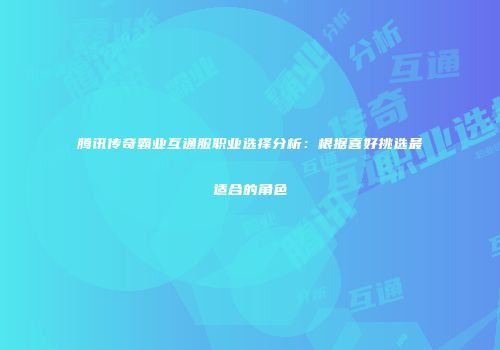 腾讯传奇霸业互通服职业选择分析:根据喜好挑选最适合的角色