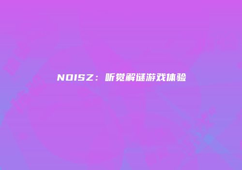NOISZ：听觉解谜游戏体验