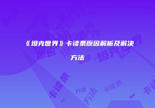 《坦克世界》卡读条原因解析及解决方法