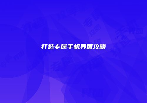打造专属手机界面攻略