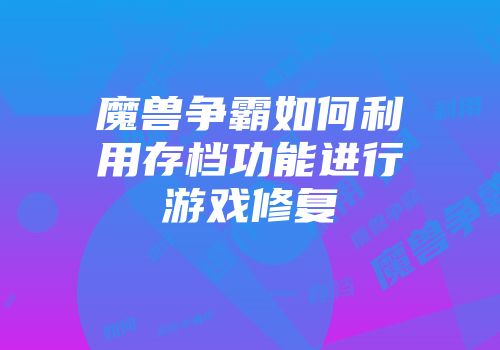 魔兽争霸如何利用存档功能进行游戏修复