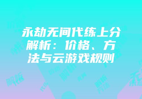 永劫无间代练上分解析：价格、方法与云游戏规则