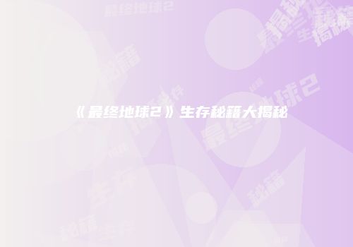 《最终地球2》生存秘籍大揭秘
