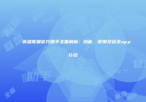 英雄联盟官方助手全面解析：功能、使用及登录app介绍