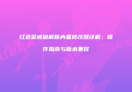 红色警戒破解版内置修改器详解：操作指南与版本兼容
