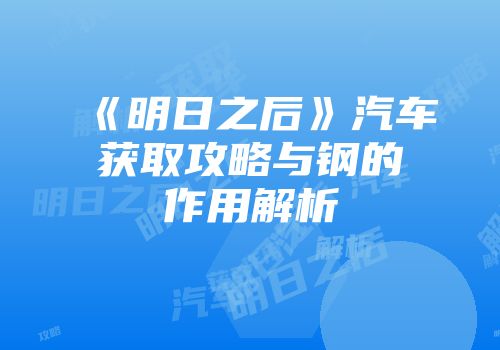 《明日之后》汽车获取攻略与钢的作用解析