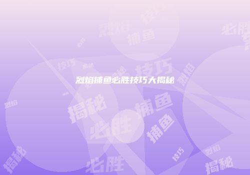 烈焰捕鱼必胜技巧大揭秘