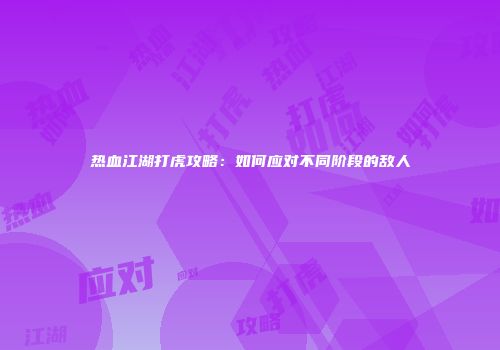 热血江湖打虎攻略：如何应对不同阶段的敌人