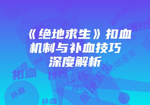 《绝地求生》扣血机制与补血技巧深度解析