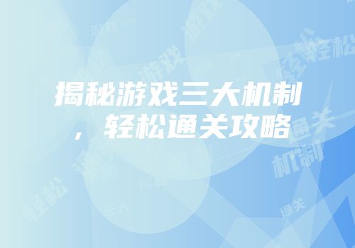 揭秘游戏三大机制，轻松通关攻略