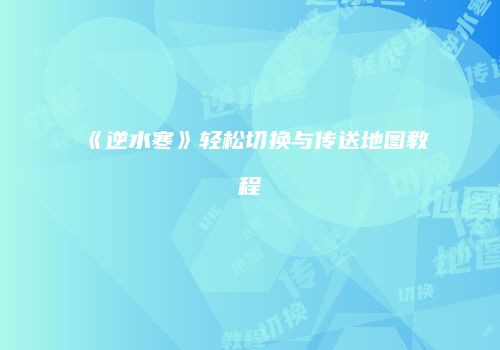 《逆水寒》轻松切换与传送地图教程