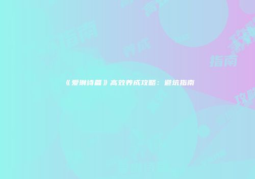 《爱琳诗篇》高效养成攻略：避坑指南